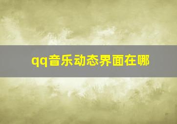 qq音乐动态界面在哪