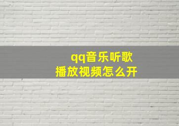 qq音乐听歌播放视频怎么开