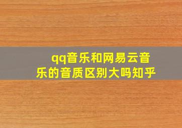 qq音乐和网易云音乐的音质区别大吗知乎