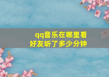 qq音乐在哪里看好友听了多少分钟