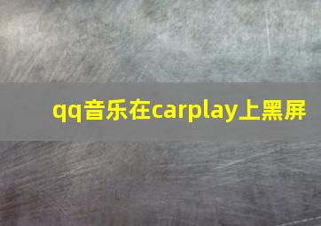 qq音乐在carplay上黑屏