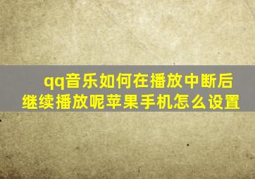 qq音乐如何在播放中断后继续播放呢苹果手机怎么设置