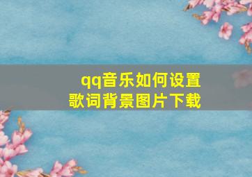 qq音乐如何设置歌词背景图片下载