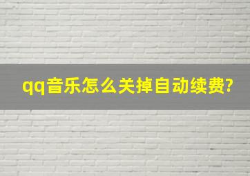 qq音乐怎么关掉自动续费?