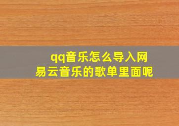 qq音乐怎么导入网易云音乐的歌单里面呢