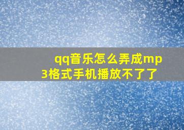 qq音乐怎么弄成mp3格式手机播放不了了