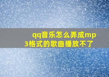 qq音乐怎么弄成mp3格式的歌曲播放不了