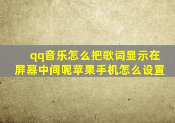 qq音乐怎么把歌词显示在屏幕中间呢苹果手机怎么设置