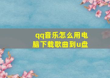 qq音乐怎么用电脑下载歌曲到u盘