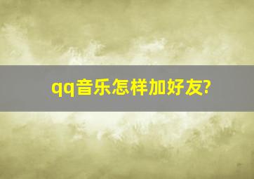 qq音乐怎样加好友?