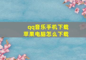 qq音乐手机下载苹果电脑怎么下载