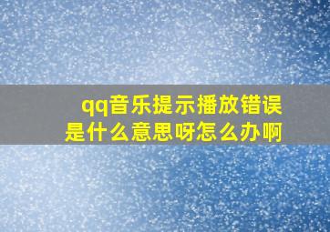 qq音乐提示播放错误是什么意思呀怎么办啊