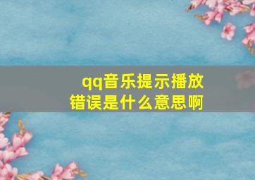 qq音乐提示播放错误是什么意思啊