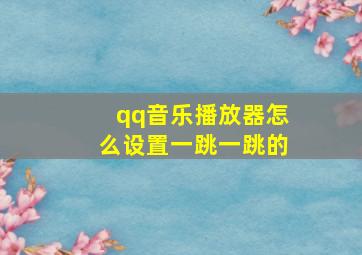 qq音乐播放器怎么设置一跳一跳的