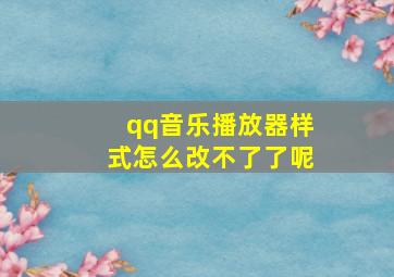 qq音乐播放器样式怎么改不了了呢