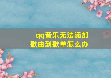 qq音乐无法添加歌曲到歌单怎么办