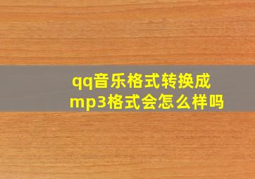 qq音乐格式转换成mp3格式会怎么样吗