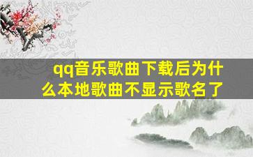 qq音乐歌曲下载后为什么本地歌曲不显示歌名了