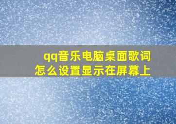 qq音乐电脑桌面歌词怎么设置显示在屏幕上