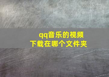 qq音乐的视频下载在哪个文件夹