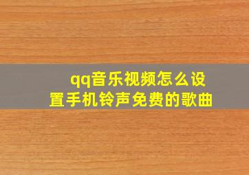 qq音乐视频怎么设置手机铃声免费的歌曲