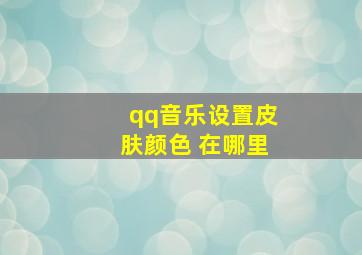 qq音乐设置皮肤颜色 在哪里