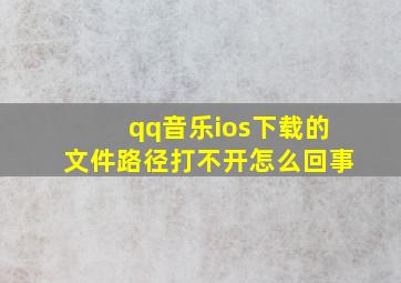 qq音乐ios下载的文件路径打不开怎么回事