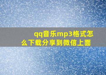 qq音乐mp3格式怎么下载分享到微信上面