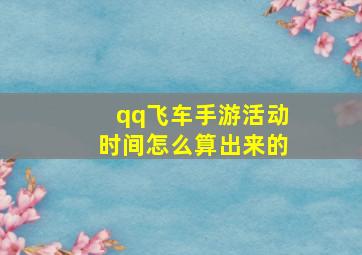 qq飞车手游活动时间怎么算出来的