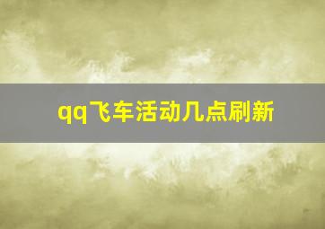 qq飞车活动几点刷新