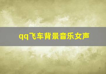 qq飞车背景音乐女声