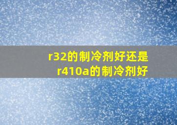 r32的制冷剂好还是r410a的制冷剂好