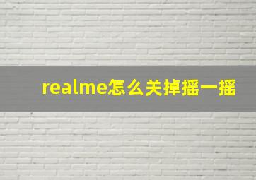 realme怎么关掉摇一摇