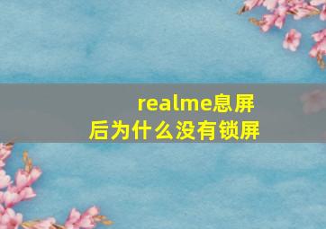 realme息屏后为什么没有锁屏