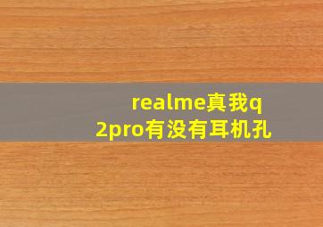 realme真我q2pro有没有耳机孔