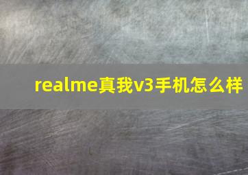 realme真我v3手机怎么样