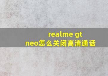 realme gt neo怎么关闭高清通话