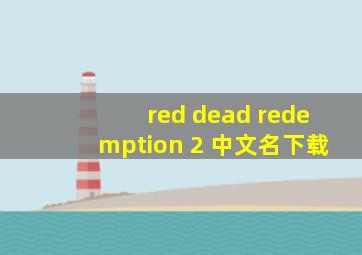 red dead redemption 2 中文名下载