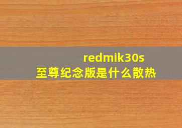 redmik30s至尊纪念版是什么散热