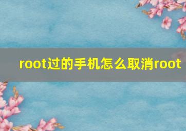 root过的手机怎么取消root