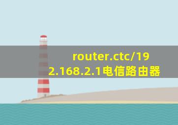 router.ctc/192.168.2.1电信路由器