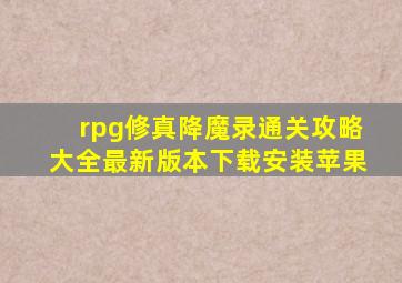 rpg修真降魔录通关攻略大全最新版本下载安装苹果