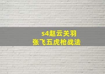 s4赵云关羽张飞五虎枪战法