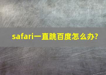 safari一直跳百度怎么办?