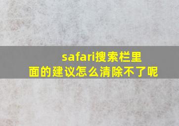 safari搜索栏里面的建议怎么清除不了呢