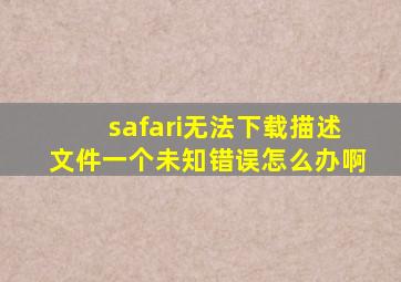 safari无法下载描述文件一个未知错误怎么办啊