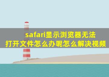 safari显示浏览器无法打开文件怎么办呢怎么解决视频