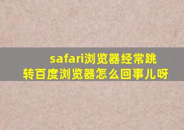 safari浏览器经常跳转百度浏览器怎么回事儿呀