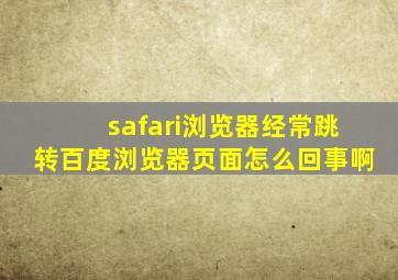 safari浏览器经常跳转百度浏览器页面怎么回事啊