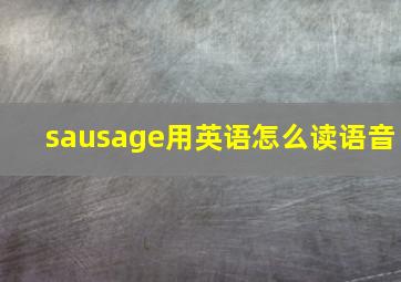 sausage用英语怎么读语音